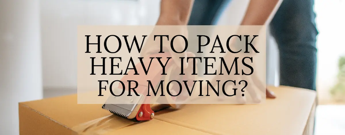 How To Pack Heavy Items For Moving
