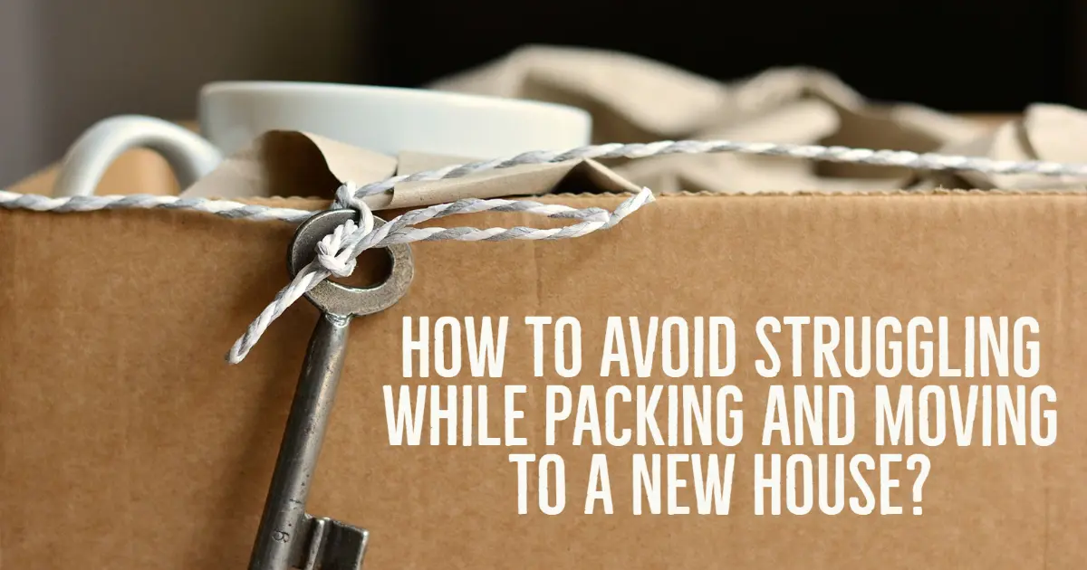 How to Avoid Struggling While Packing and Moving to a New House