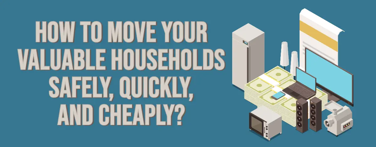 How to Move Your Valuable Households Safely, Quickly, and Cheaply