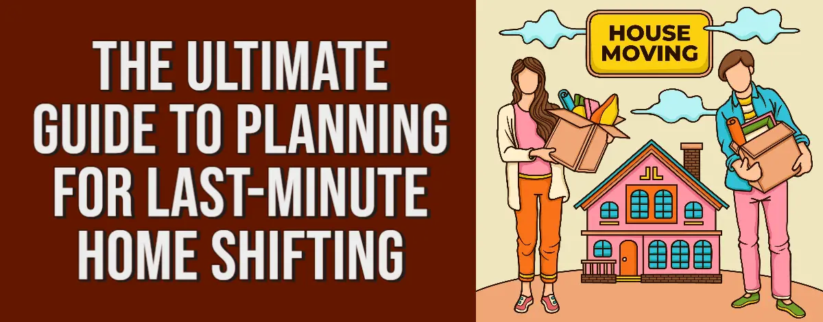 The Ultimate Guide To Planning For Last-Minute Home Shifting