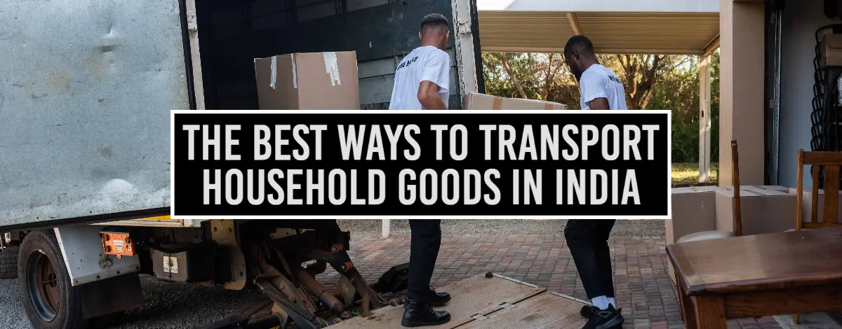 The Best Ways To Transport Household Goods In India