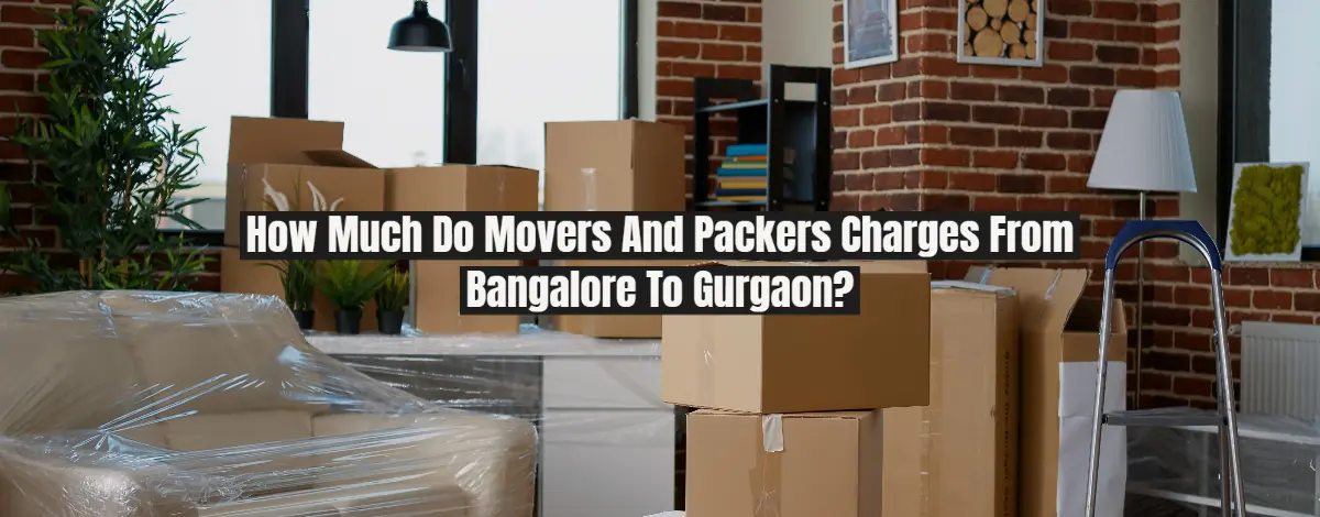 How Much Do Movers And Packers Charges From Bangalore To Gurgaon