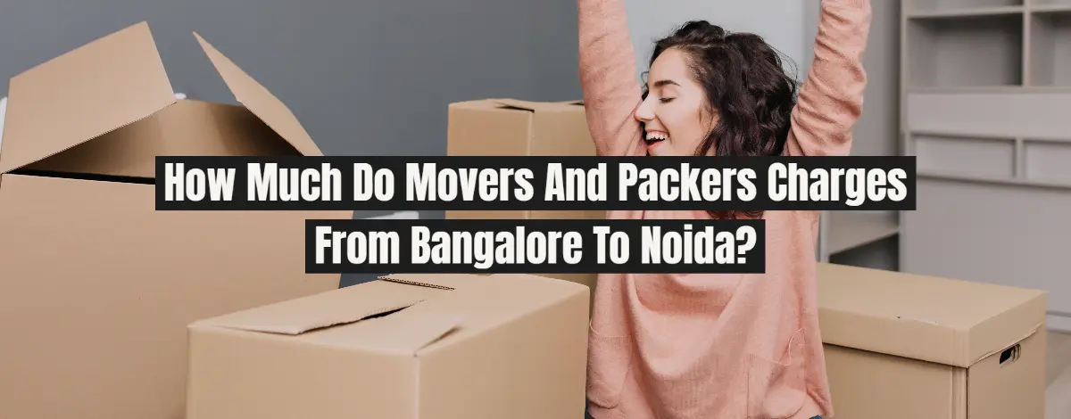 How Much Do Movers And Packers Charges From Bangalore To Noida